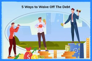 5 Ways to Waive Off The Debt