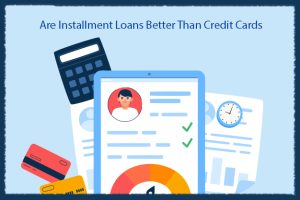 Are Installment Loans Better Than Credit Cards?