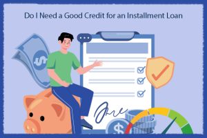Do I Need a Good Credit for an Installment Loan