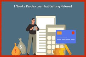 I Need a Payday Loan but Getting Refused